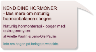 KEND DINE HORMONER - ls mere om naturlig  hormonbalance i bogen   Naturlig hormonterapi - opgr med strogenmyten  af Anette Paulin & Jens-Ole Paulin  Info om bogen p forlagets webside